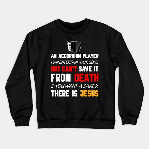 AN ACCORDION PLAYER CAN ENTERTAIN YOUR SOUL BUT CAN'T SAVE IT FROM DEATH IF YOU WANT A SAVIOR THERE IS JESUS Crewneck Sweatshirt by Christian ever life